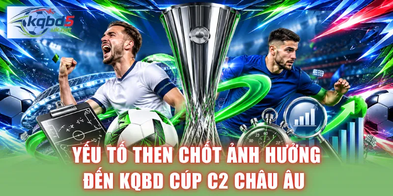 Các yếu tố then chốt ảnh hưởng đến KQBD Cúp C2 Châu Âu